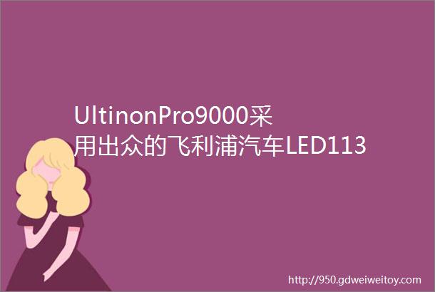 UltinonPro9000采用出众的飞利浦汽车LED11342U90CWX2