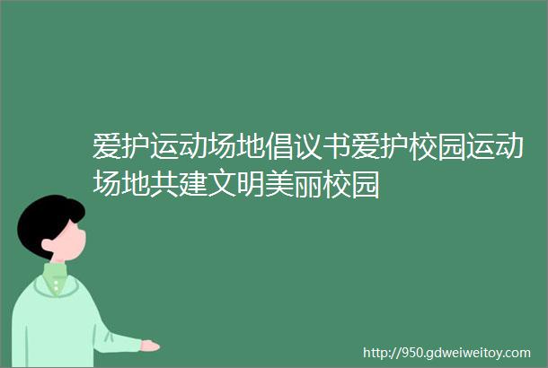 爱护运动场地倡议书爱护校园运动场地共建文明美丽校园