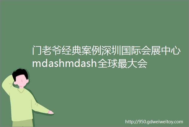 门老爷经典案例深圳国际会展中心mdashmdash全球最大会展综合体